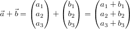 \vec{a}+\vec{b}=\begin{pmatrix}a_1\\a_2\\a_3\end{pmatrix}+\begin{pmatrix}b_1\\b_2\\b_3\end{pmatrix}=\begin{pmatrix}a_1+b_1\\a_2+b_2\\a_3+b_3\end{pmatrix}