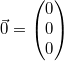 \vec{0}=\begin{pmatrix}0\\0\\0\end{pmatrix}