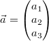 \vec{a}=\begin{pmatrix}a_1\\a_2\\a_3\end{pmatrix}