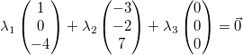 \lambda_1\begin{pmatrix}1\\0\\-4\end{pmatrix}+\lambda_2\begin{pmatrix}-3\\-2\\7\end{pmatrix}+\lambda_3\begin{pmatrix}0\\0\\0\end{pmatrix}=\vec{0}