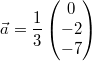 \vec{a}=\frac{1}{3}\begin{pmatrix}0\\-2\\ -7\end{pmatrix}