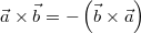 \vec{a}\times\vec{b} = -\left(\vec{b}\times\vec{a}\right)