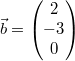 \vec{b} = \begin{pmatrix}2\\-3\\0\end{pmatrix}