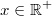 x\in\mathbb{R}^+