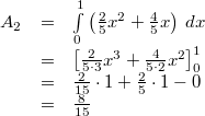 \begin{array}{rcl} A_2 &=& \int\limits_{0}^1 \left(\frac{2}{5}x^2+\frac{4}{5}x\right)\,dx \\ &=& \left[\frac{2}{5\cdot 3}x^3+\frac{4}{5\cdot 2}x^2\right]_0^1 \\ &=& \frac{2}{15}\cdot 1+\frac{2}{5}\cdot 1-0 \\ &=& \frac{8}{15} \end{array}