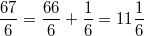 \frac{67}{6}=\frac{66}{6}+\frac{1}{6}=11\frac{1}{6}