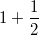 1+\frac{1}{2}