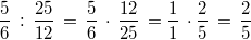  \frac{5}{6} \, : \, \frac{25}{12} \, = \, \frac{5}{6} \, \cdot \, \frac{12}{25} \, = \frac{1}{1} \, \cdot \frac{2}{5} \, = \, \frac {2}{5} 