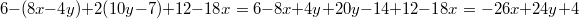 6-(8x-4y)+2(10y-7)+12-18x = 6-8x+4y+20y-14+12-18x = -26x+24y+4