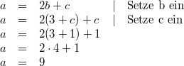 \begin{array}{cclll} a &=& 2b+c & \vert & \mbox{Setze b ein} \\ a &=& 2(3+c)+c & \vert & \mbox{Setze c ein} \\ a &=& 2(3+1)+1 \\ a &=& 2 \cdot 4+1 \\ a &=& 9 \end{array}