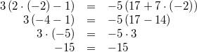 \begin{array}{rcl} 3 \, (2 \cdot \left(-2\right)-1) &=& -5\, (17+7 \cdot \left(-2\right)) \\ 3 \, (-4-1) &=& -5 \, (17-14) \\ 3 \cdot (-5) &=& -5 \cdot 3 \\ -15 &=& -15 \end{array}