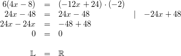 \begin{array}{rclll} 6(4x-8) &=& (-12x+24) \cdot (-2) \\ 24x-48 &=& 24x-48 & \vert & -24x+48 \\ 24x-24x &=& -48+48 \\ 0&=& 0 \\ \\ \mathbb{L} &=& \mathbb{R} \end{array}