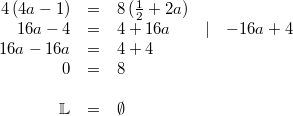 \begin{array}{rclll} 4 \, (4a-1) &=& 8 \, (\frac{1}{2}+2a) \\ 16a-4 &=& 4+16a & \vert & -16a+4 \\ 16a-16a &=& 4+4 \\ 0 &=& 8 \\ \\ \mathbb{L} &=& \emptyset \end{array}
