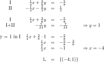 \begin{array}{crclllcc} \mbox{I} & \frac{1}{4}x+\frac{3}{8}y &=& -\frac{5}{8} \\ \mbox{II} & -\frac{1}{4}x-\frac{2}{3}y &=& \frac{1}{3} \\ \\ \mbox{I} & \frac{1}{4}x+\frac{3}{8}y &=& -\frac{5}{8} \\ \mbox{I+II} & -\frac{7}{24}y &=& -\frac{7}{24} & \Rightarrow y = 1 \\ \\ \mbox{y = 1 in I} & \frac{1}{4}x+\frac{3}{8} \cdot 1 &=& -\frac{5}{8} \\ & \frac{1}{4}x &=& -\frac{5}{8}-\frac{3}{8} \\ & \frac{1}{4}x &=& -1 & \Rightarrow x = -4 \\ \\ & \mathbb{L} &=& \{\left(-4; 1\right)\} \end{array}