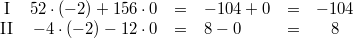 \begin{array}{crclcc} \mbox{I} & 52 \cdot (-2)+156 \cdot 0 &=& -104+0 &=& -104 \\ \mbox{II} & -4 \cdot (-2)-12 \cdot 0 &=& 8-0 &=& 8 \end{array}