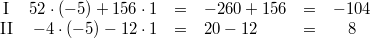 \begin{array}{crclcc} \mbox{I} & 52 \cdot (-5)+156 \cdot 1 &=& -260+156 &=& -104 \\ \mbox{II} & -4 \cdot (-5)-12 \cdot 1 &=& 20-12 &=& 8 \end{array}
