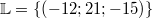 \mathbb{L} &=& \{\left(-12; 21; -15\right)\}
