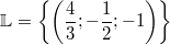 \mathbb{L} &=& \left\{\left(\frac{4}{3}; -\frac{1}{2}; -1\right)\right\}