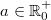 a\in \mathbb{R}^+_0