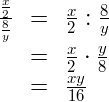 \begin{array}{ccl} \Large\frac{\frac{x}{2}}{\frac{8}{y}} &=& \frac{x}{2} : \frac{8}{y} \\ &=& \frac{x}{2} \cdot \frac{y}{8} \\ &=& \frac{xy}{16} \end{array}