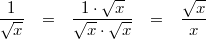 \begin{array}{ccccl} \dfrac{1}{\sqrt{x}} &=& \dfrac{1 \cdot \sqrt{x}}{\sqrt{x} \cdot \sqrt{x}} &=& \dfrac{\sqrt{x}}{x} \end{array}