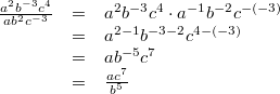 \begin{array}{ccl} \frac{a^2b^{-3}c^4}{ab^2c^{-3}} &=& a^2b^{-3}c^4 \cdot a^{-1}b^{-2}c^{-(-3)} \\ &=& a^{2-1}b^{-3-2}c^{4-(-3)} \\ &=& ab^{-5}c^7 \\ &=& \frac{ac^7}{b^5} \end{array}