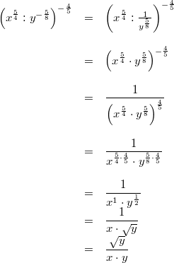 \begin{array}{ccl} \left(x^\frac{5}{4} : y^{-\frac{5}{8}}\right)^{-\frac{4}{5}} &=& \left(x^\frac{5}{4} : \frac{1}{y^\frac{5}{8}}\right)^{-\frac{4}{5}} \\ \\ &=& \left(x^\frac{5}{4} \cdot y^\frac{5}{8}\right)^{-\frac{4}{5}} \\ \\ &=& \dfrac{1}{\left(x^\frac{5}{4} \cdot y^\frac{5}{8}\right)^\frac{4}{5}} \\ \\ &=& \dfrac{1}{x^{\frac{5}{4} \cdot \frac{4}{5}} \cdot y^{\frac{5}{8} \cdot \frac{4}{5}}} \\ \\ &=& \dfrac{1}{x^1 \cdot y^\frac{1}{2}} \\ &=& \dfrac{1}{x\cdot \sqrt{y}} \\ &=&  \dfrac{\sqrt{y}}{x\cdot y} \end{array}
