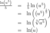 \begin{array}{ccl} \frac{\ln\left(u^5\right)}{5} &=& \frac{1}{5}\ln\left(u^5\right) \\ &=& \ln \left(\left(u^5\right)^\frac{1}{5}\right) \\ &=& \ln\left(\sqrt[5]{u^5}\right) \\ &=& \ln(u) \end{array}