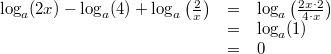 \begin{array}{ccl} \log_a(2x)-\log_a(4)+\log_a\left(\frac{2}{x}\right) &=& \log_a\left(\frac{2x\cdot 2}{4 \cdot x}\right) \\ &=& \log_a(1) \\ &=& 0 \end{array}
