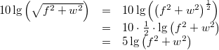 \begin{array}{ccl} 10 \lg \left( \sqrt{f^2+w^2} \right) &=& 10 \lg \left( \left( f^2+w^2 \right)^\frac{1}{2} \right) \\ &=& 10 \cdot \frac{1}{2} \cdot \lg \left( f^2+w^2 \right) \\ &=& 5 \lg \left( f^2+w^2 \right) \end{array}