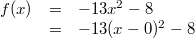 \begin{array}{rcl} f(x) &=& -13x^2-8 \\ &=& -13(x-0)^2-8 \end{array}