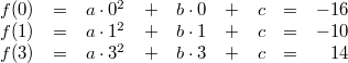 \begin{array}{lcrcrcrcr} f(0) &=& a\cdot 0^2 &+& b\cdot 0 &+& c &=& -16 \\ f(1) &=& a\cdot 1^2 &+& b\cdot 1 &+& c &=& -10 \\ f(3) &=& a\cdot 3^2 &+& b\cdot 3 &+& c &=& 14 \end{array}