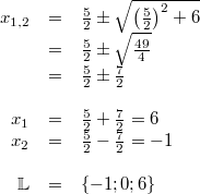 \begin{array}{rclcl} x_{1,2} &=& \frac{5}{2} \pm \sqrt{ \left( \frac{5}{2} \right)^2+6} \\ &=& \frac{5}{2} \pm \sqrt{\frac{49}{4}} \\ &=& \frac{5}{2} \pm \frac{7}{2} \\ \\ x_1 &=& \frac{5}{2}+ \frac{7}{2} = 6 \\ x_2 &=& \frac{5}{2}- \frac{7}{2} = -1 \\ \\ \mathbb{L} &=& \{-1;0;6\} \end{array}