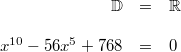 \begin{array}{rclcl} \mathbb{D} &=& \mathbb{R} \\ \\ x^{10}-56x^5+768 &=& 0 \end{array}