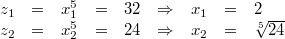 \begin{array}{rcrclcrcl} z_1 &=& x_1^5 &=& 32 &\Rightarrow& x_1 &=& 2 \\ z_2 &=& x_2^5 &=& 24 &\Rightarrow& x_2 &=& \sqrt[5]{24} \end{array}