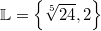 \mathbb{L} = \left\{\sqrt[5]{24}, 2\right\}