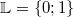 \mathbb{L} = \{0;1\}