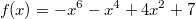 f(x)=-x^6-x^4+4x^2+7