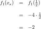 \begin{array}{rcl} f_1(x_s) &=& f_1(\frac{1}{2}) \\ \\ &=& -4 \cdot \frac{1}{2} \\ \\ &=& -2 \end{array}