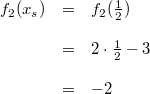 \begin{array}{rcl} f_2(x_s) &=& f_2(\frac{1}{2}) \\ \\ &=& 2 \cdot \frac{1}{2} -3\\ \\ &=& -2 \end{array}