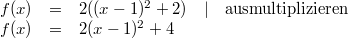 \begin{array}{rclcc} f(x) &=& 2((x-1)^2+2) &\vert & \mbox{ausmultiplizieren} \\ f(x) &=& 2(x-1)^2+4 \end{array}