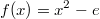 f(x) = x^2-e