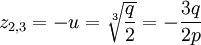 z_{2,3} = -u = \sqrt[3]{\frac{q}2} = -\frac{3q}{2p}